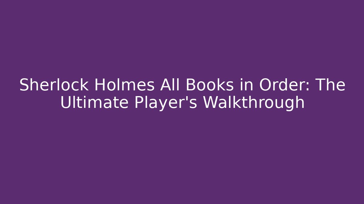 Sherlock Holmes All Books in Order: The Ultimate Player's Walkthrough