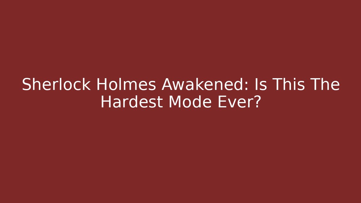 Sherlock Holmes Awakened: Is This The Hardest Mode Ever?
