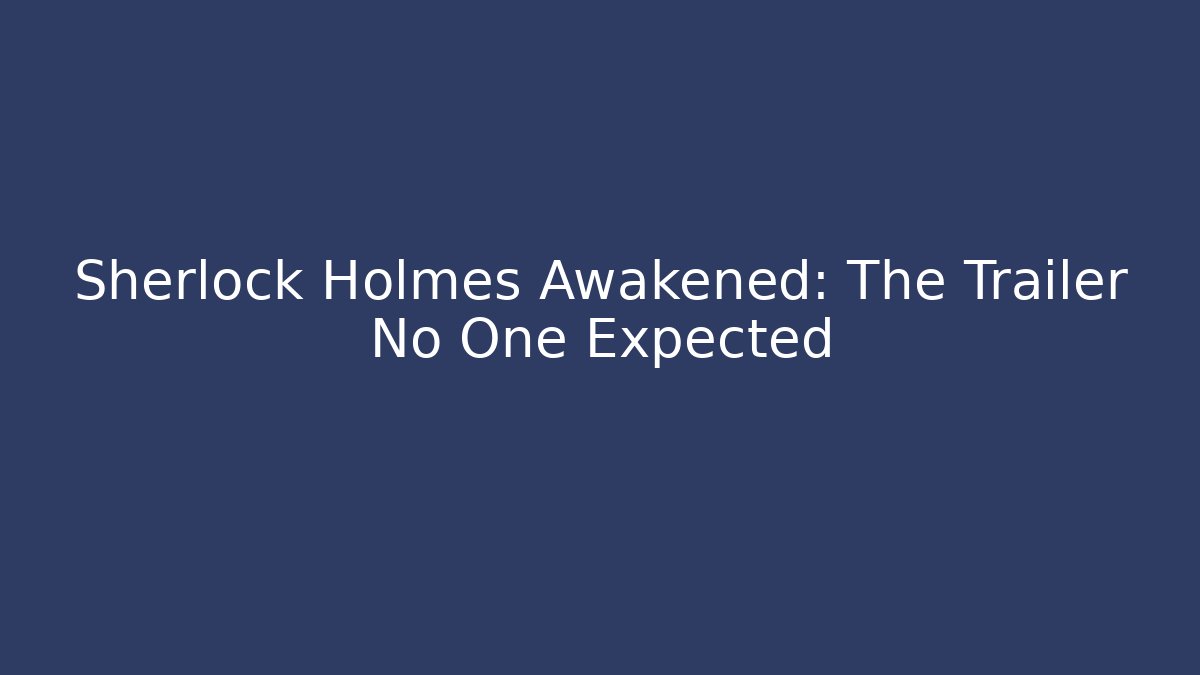 Sherlock Holmes Awakened: The Trailer No One Expected