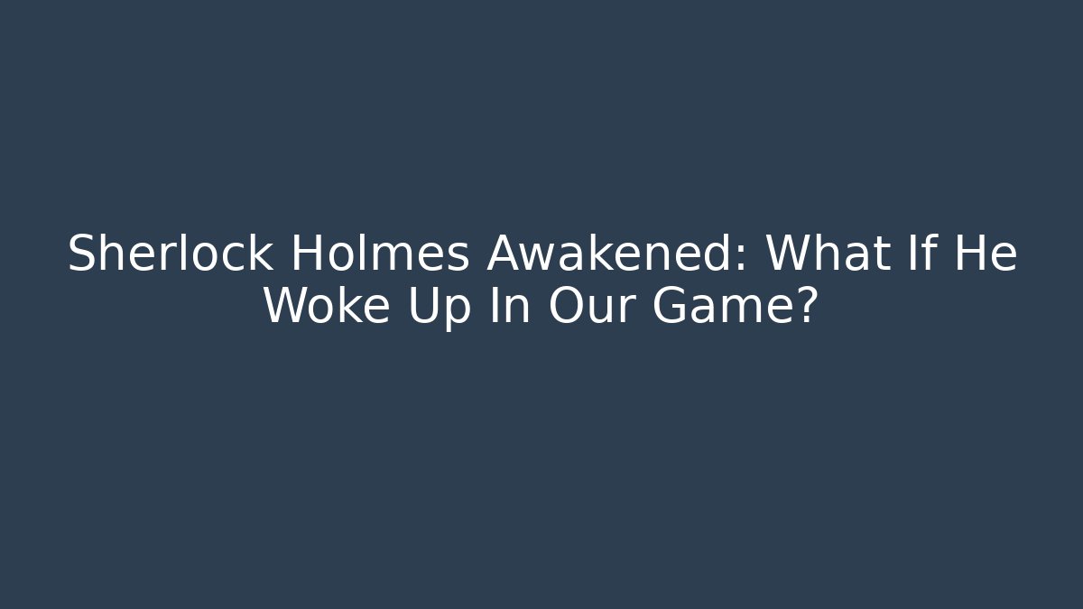 Sherlock Holmes Awakened: What If He Woke Up In Our Game? - Critter Realm