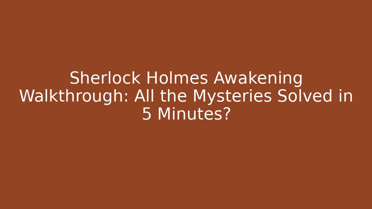 Sherlock Holmes Awakening Walkthrough: All the Mysteries Solved in 5 Minutes?