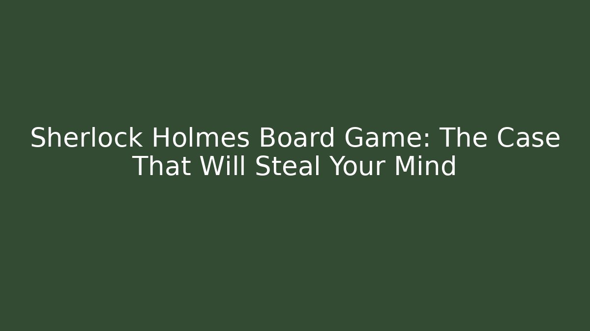 Sherlock Holmes Board Game: The Case That Will Steal Your Mind