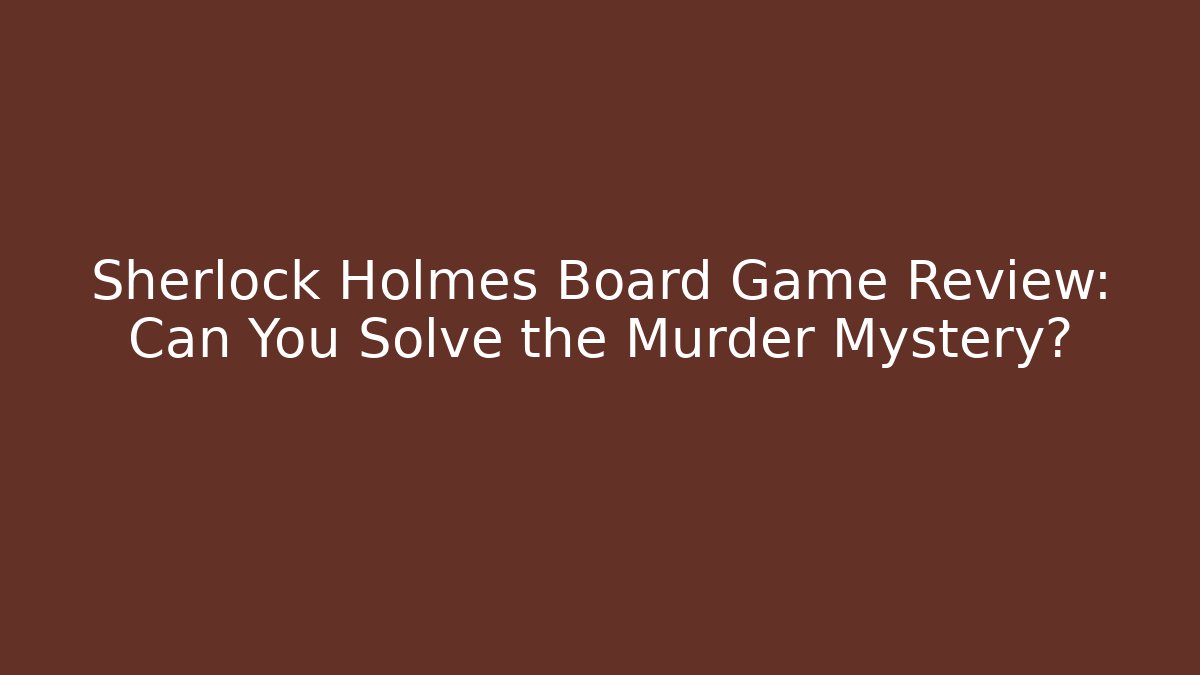 Sherlock Holmes Board Game Review: Can You Solve the Murder Mystery?
