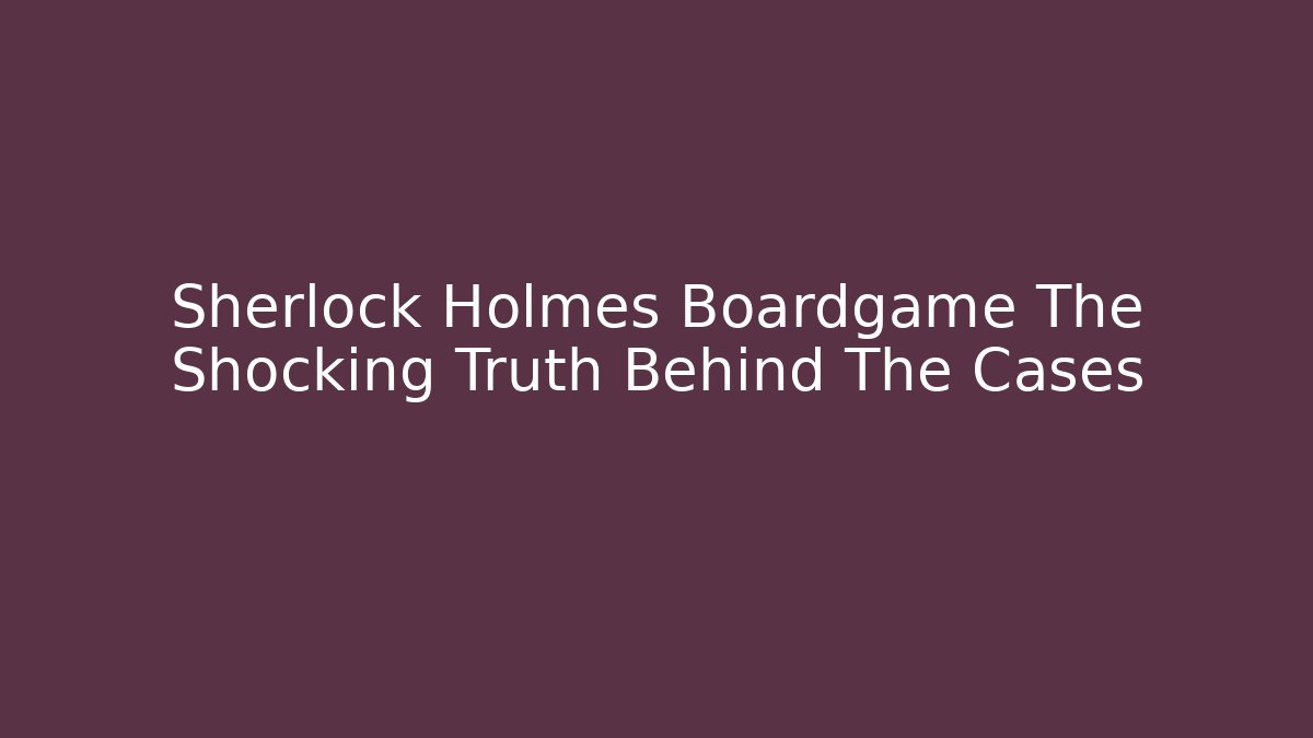 Sherlock Holmes Boardgame The Shocking Truth Behind The Cases - Critter Realm