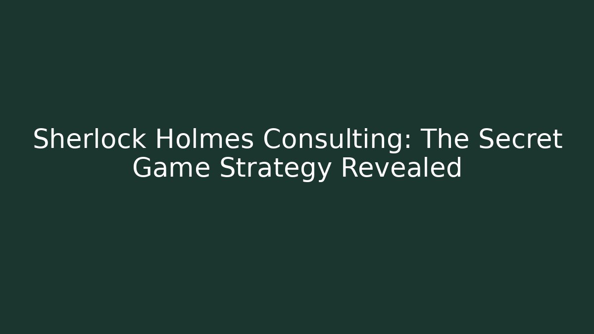 Sherlock Holmes Consulting: The Secret Game Strategy Revealed