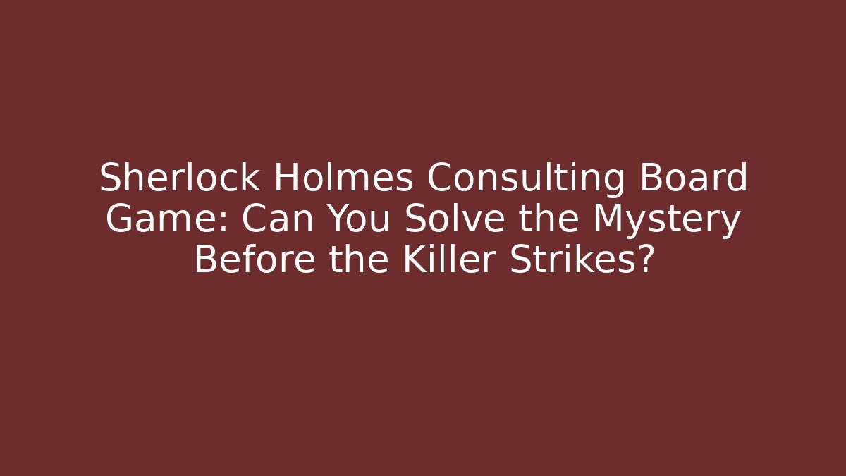 Sherlock Holmes Consulting Board Game: Can You Solve the Mystery Before the Killer Strikes?