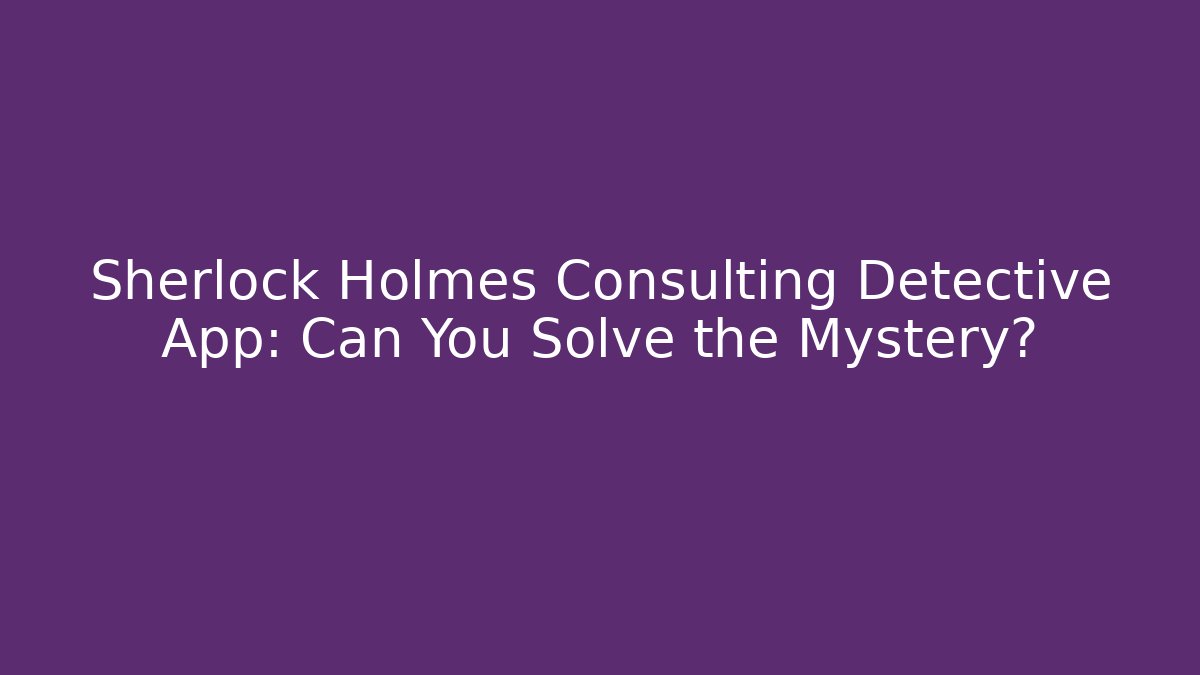 Sherlock Holmes Consulting Detective App: Can You Solve the Mystery?