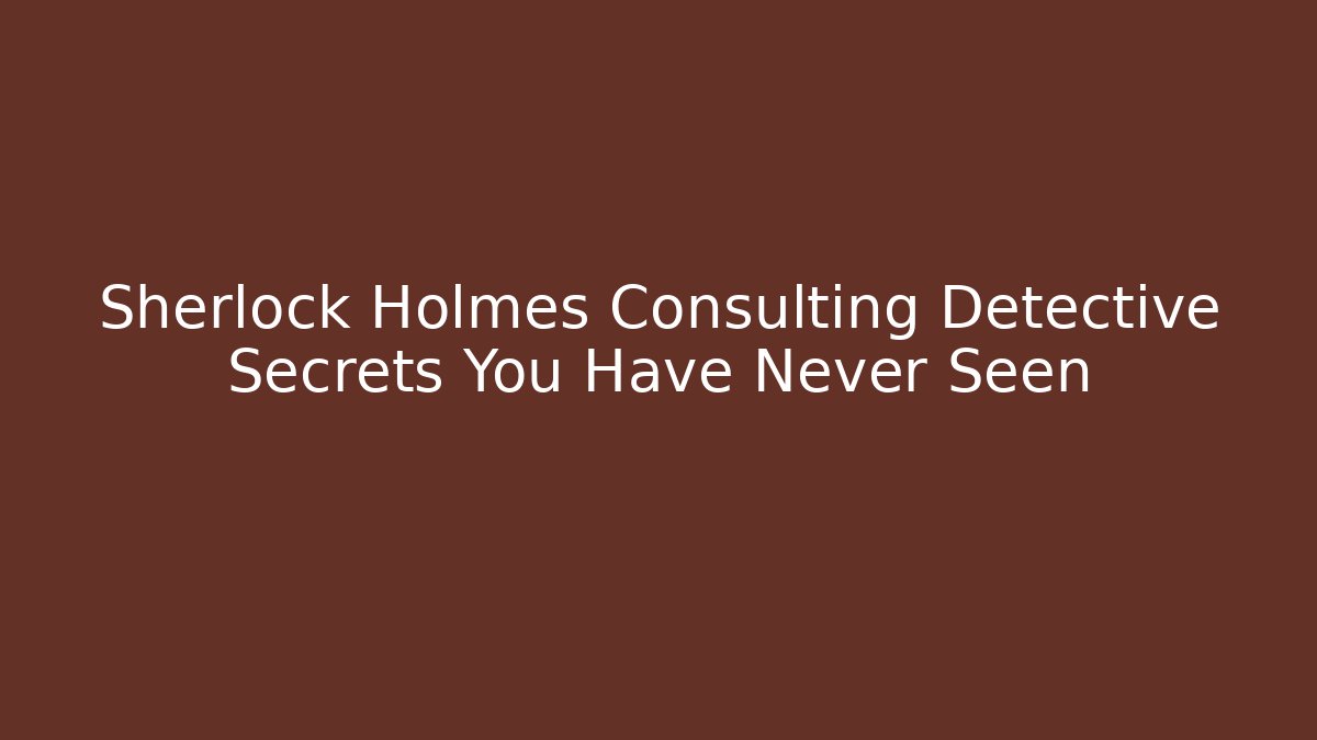 Sherlock Holmes Consulting Detective Secrets You Have Never Seen