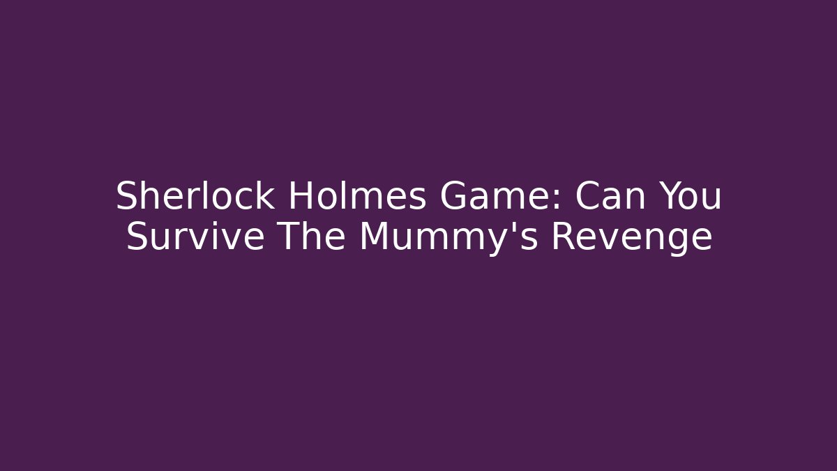 Sherlock Holmes Game: Can You Survive The Mummy's Revenge