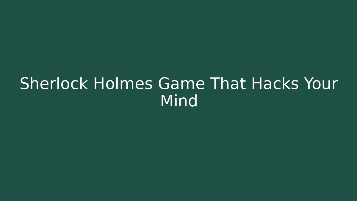 Sherlock Holmes Game That Hacks Your Mind