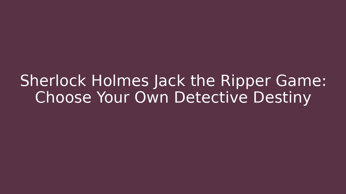 Sherlock Holmes Jack the Ripper Game: Choose Your Own Detective Destiny