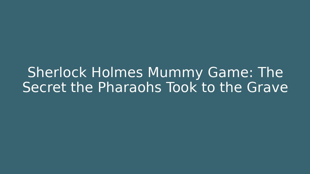 Sherlock Holmes Mummy Game: The Secret the Pharaohs Took to the Grave