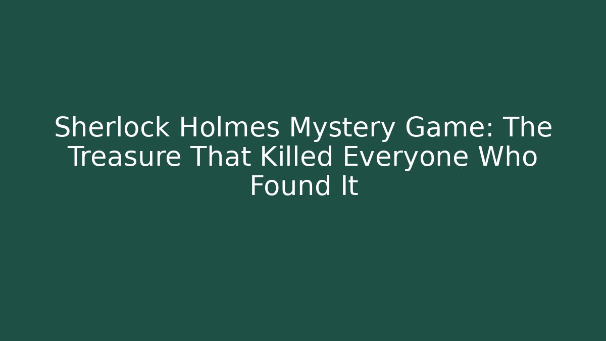 Sherlock Holmes Mystery Game: The Treasure That Killed Everyone Who Found It