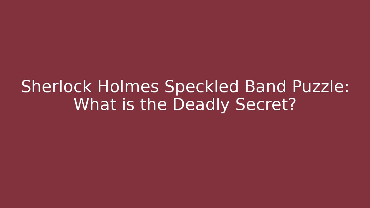 Sherlock Holmes Speckled Band Puzzle: What is the Deadly Secret?