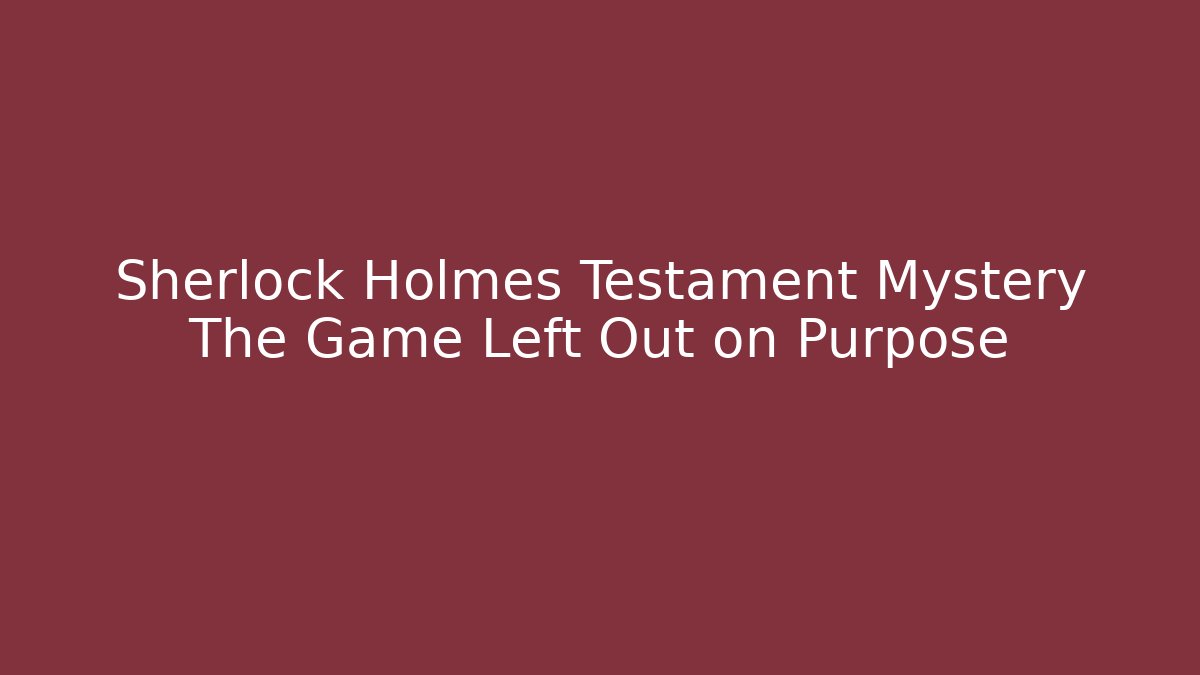Sherlock Holmes Testament Mystery The Game Left Out on Purpose