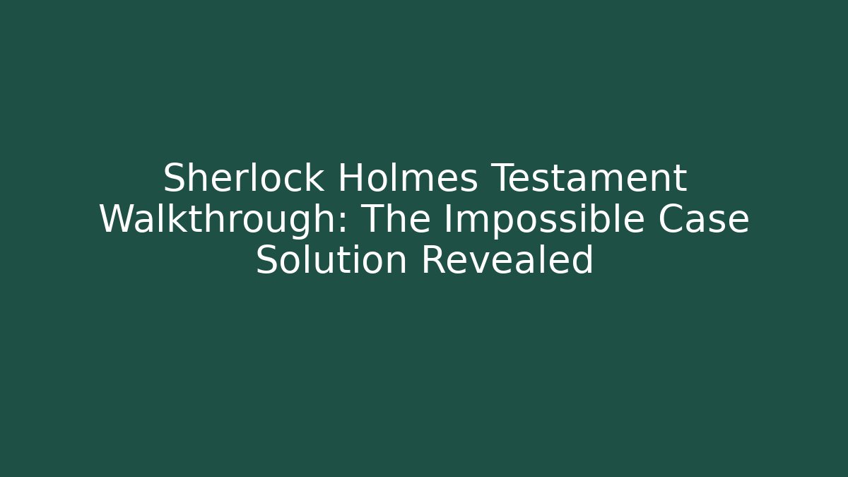 Sherlock Holmes Testament Walkthrough: The Impossible Case Solution Revealed