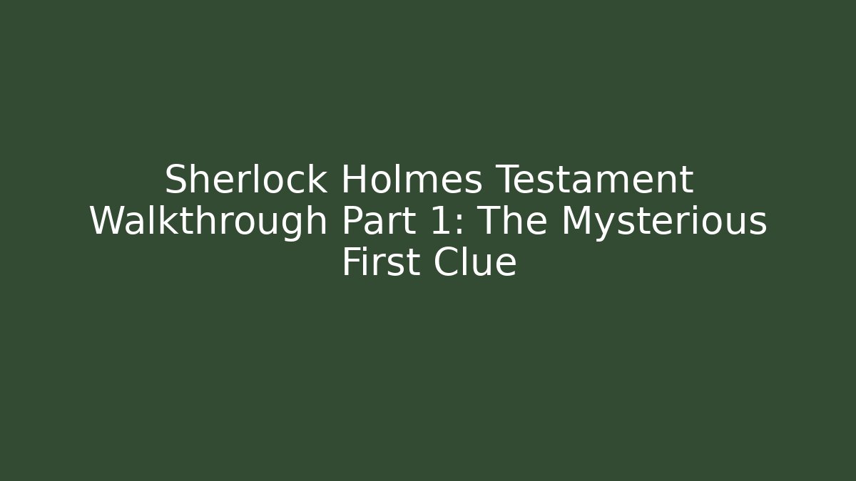 Sherlock Holmes Testament Walkthrough Part 1: The Mysterious First Clue