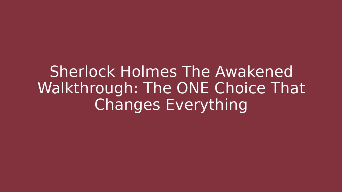 Sherlock Holmes The Awakened Walkthrough: The ONE Choice That Changes Everything - Critter Realm
