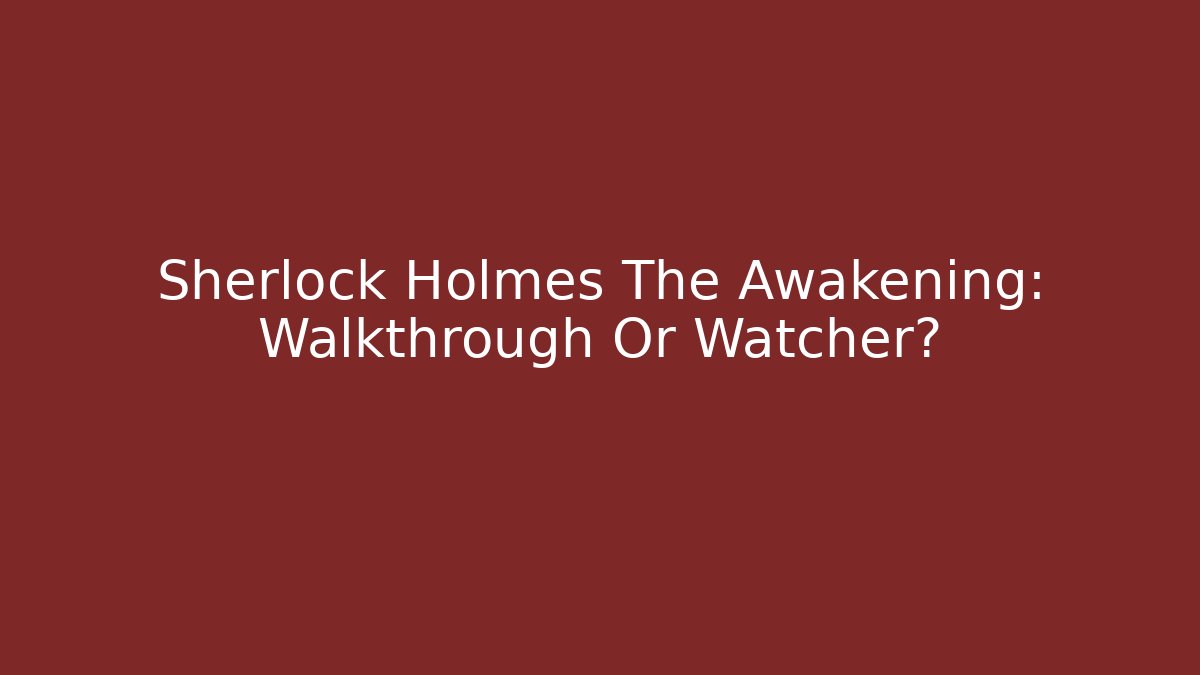 Sherlock Holmes The Awakening: Walkthrough Or Watcher?