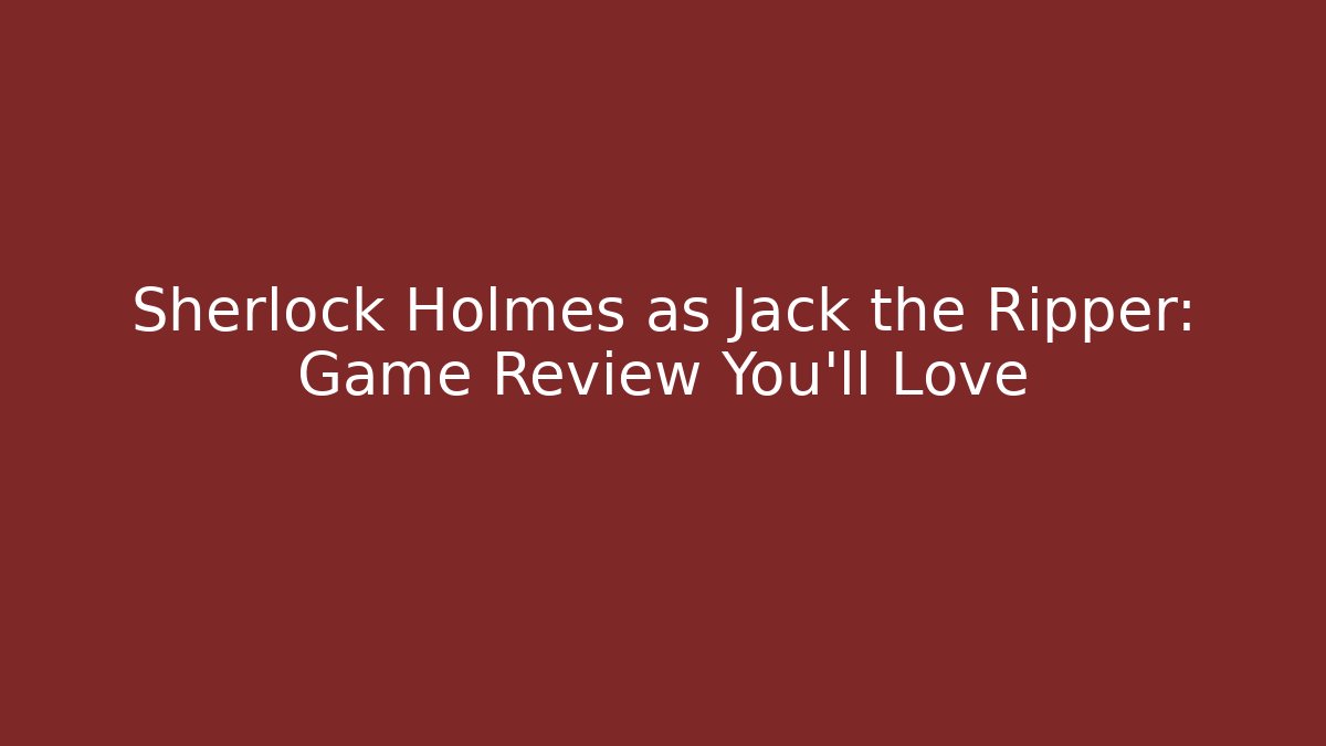Sherlock Holmes as Jack the Ripper: Game Review You'll Love