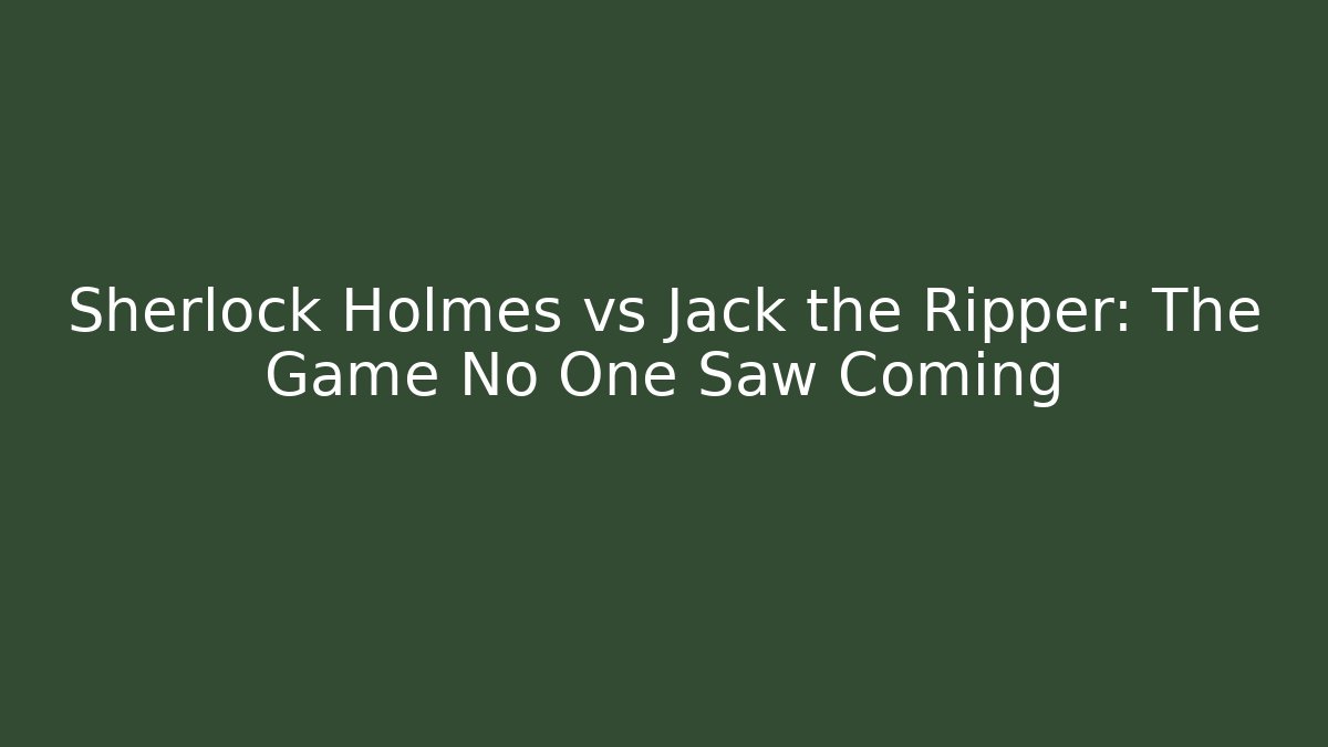 Sherlock Holmes vs Jack the Ripper: The Game No One Saw Coming - Critter Realm