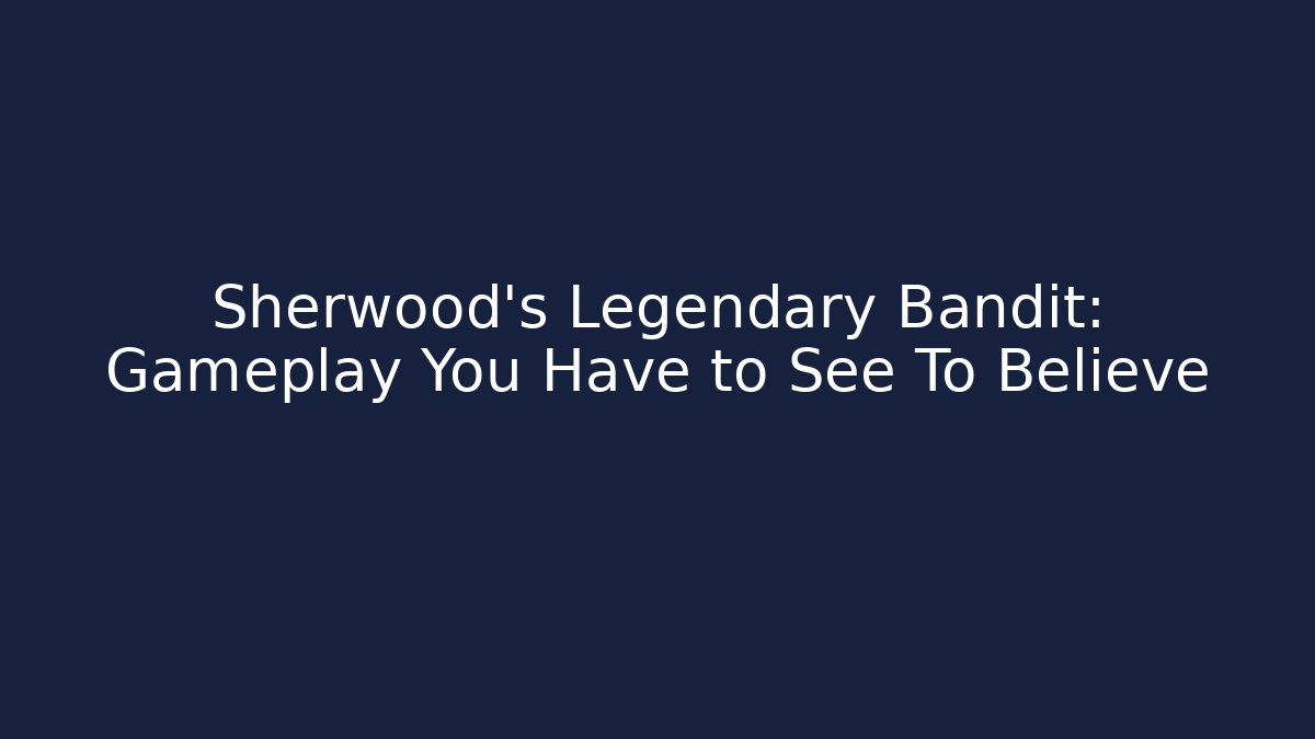 Sherwood's Legendary Bandit: Gameplay You Have to See To Believe