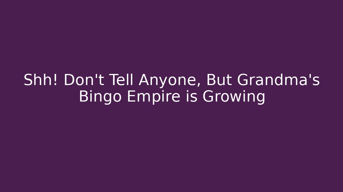 Shh! Don’t Tell Anyone, But Grandma’s Bingo Empire is Growing