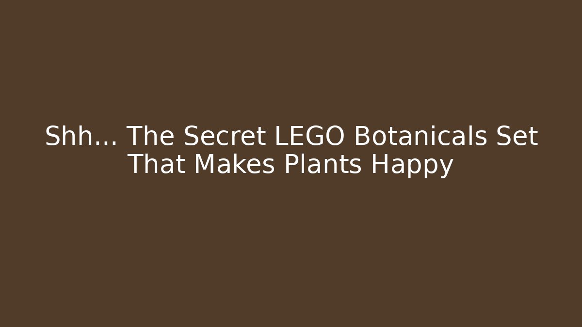 Shh… The Secret LEGO Botanicals Set That Makes Plants Happy