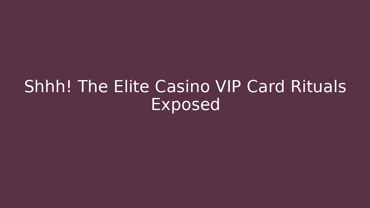 Shhh! The Elite Casino VIP Card Rituals Exposed