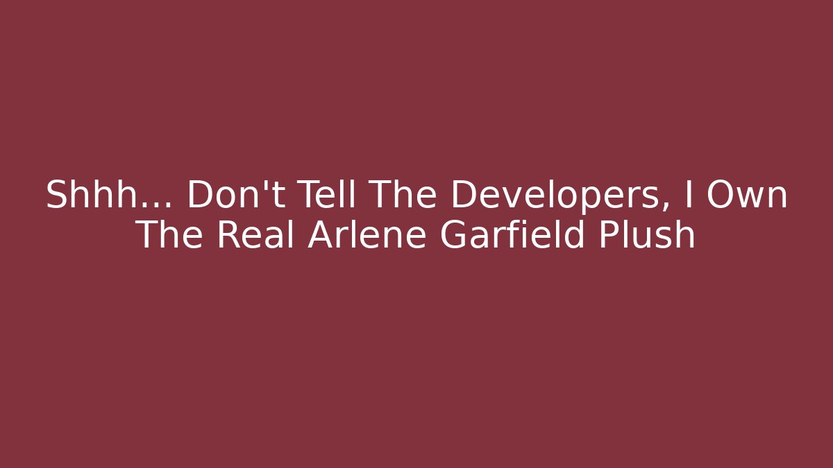 Shhh… Don't Tell The Developers, I Own The Real Arlene Garfield Plush