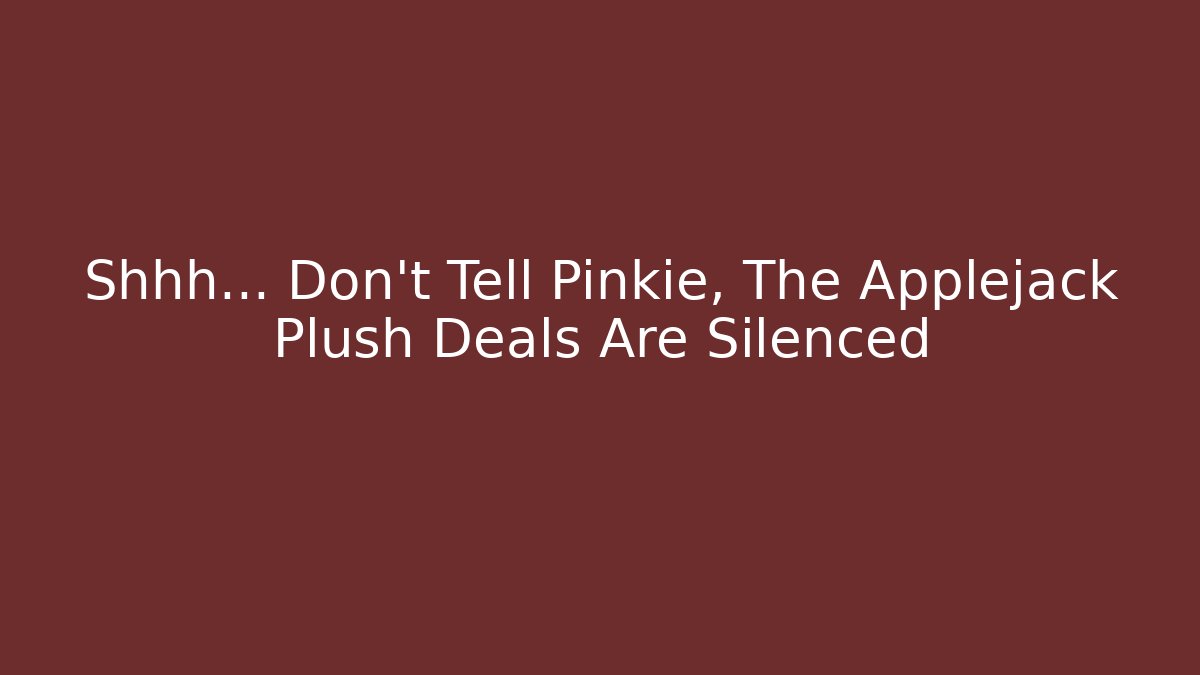 Shhh… Don’t Tell Pinkie, The Applejack Plush Deals Are Silenced