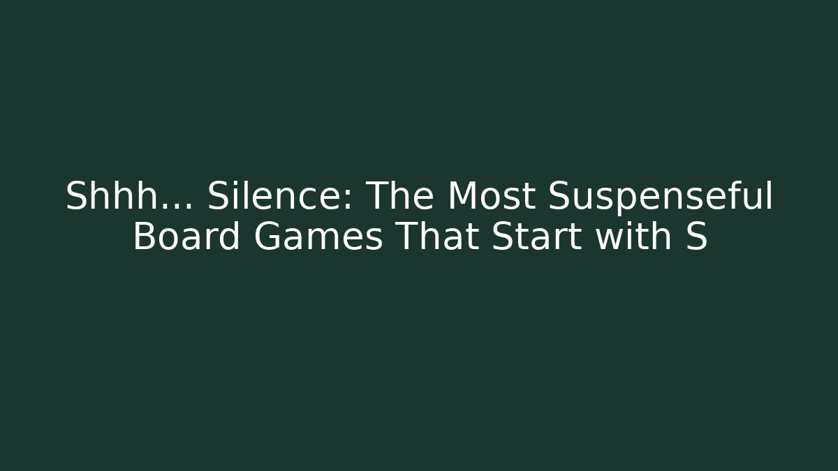 Shhh… Silence: The Most Suspenseful Board Games That Start with S