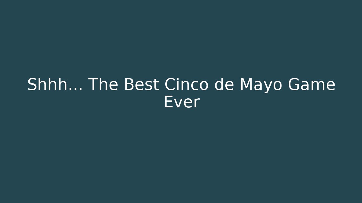 Shhh… The Best Cinco de Mayo Game Ever
