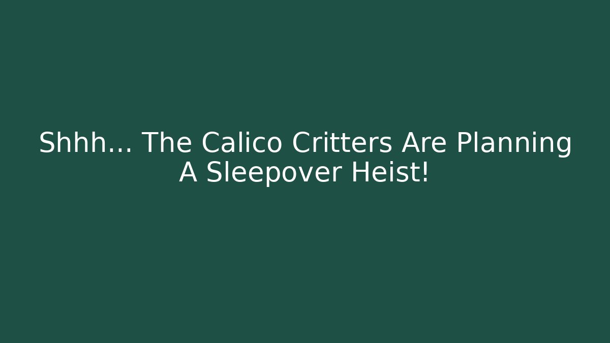 Shhh… The Calico Critters Are Planning A Sleepover Heist!