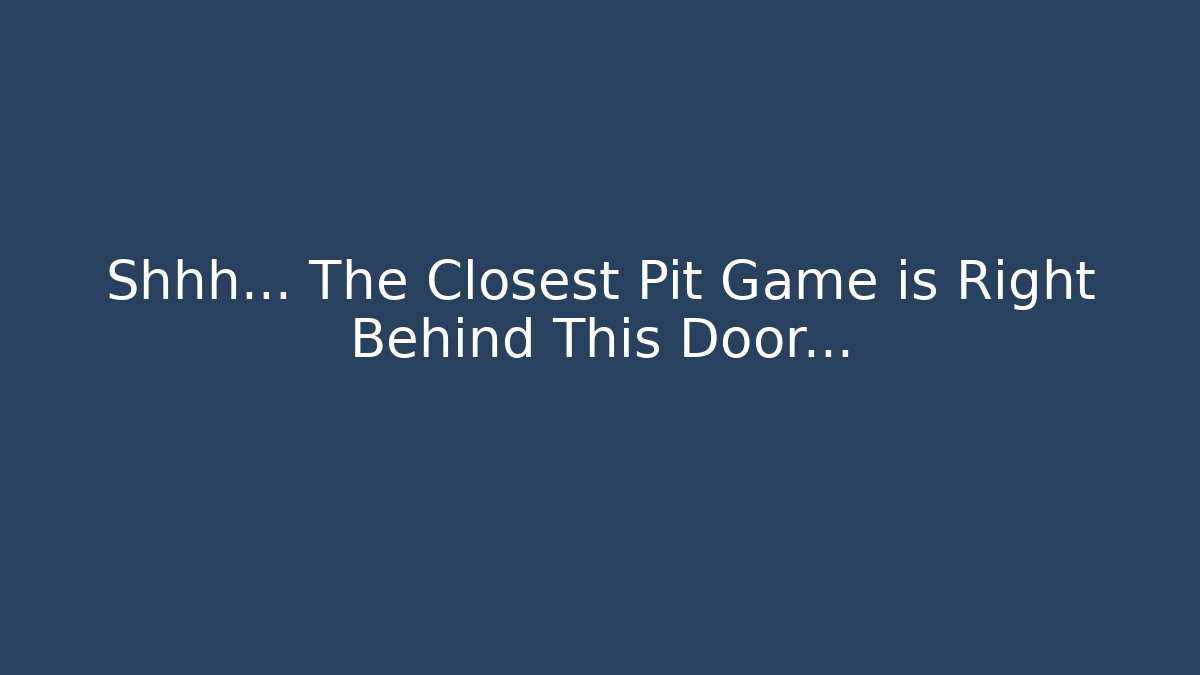 Shhh… The Closest Pit Game is Right Behind This Door…