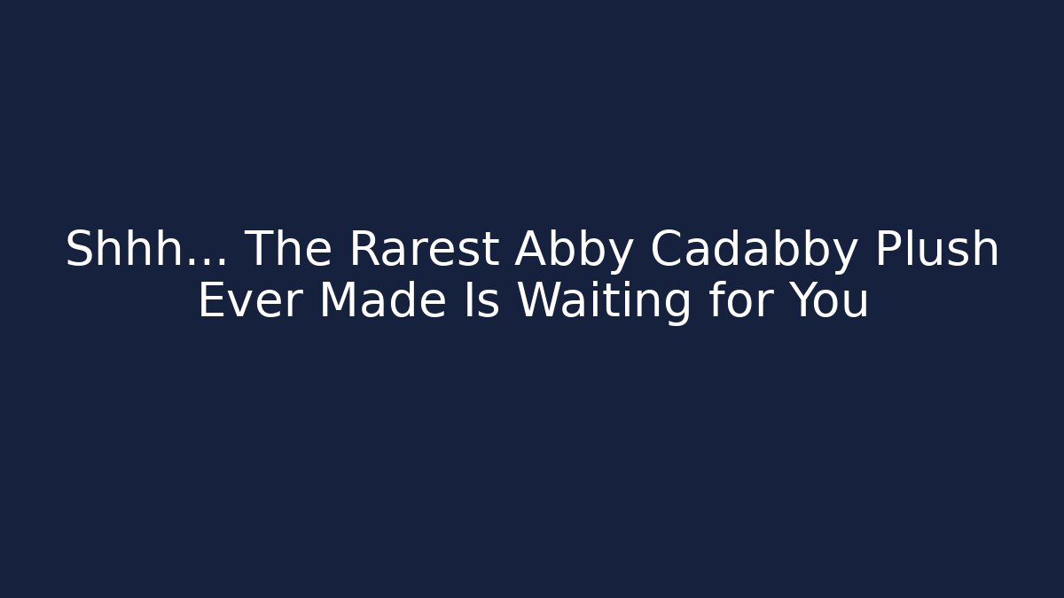 Shhh… The Rarest Abby Cadabby Plush Ever Made Is Waiting for You