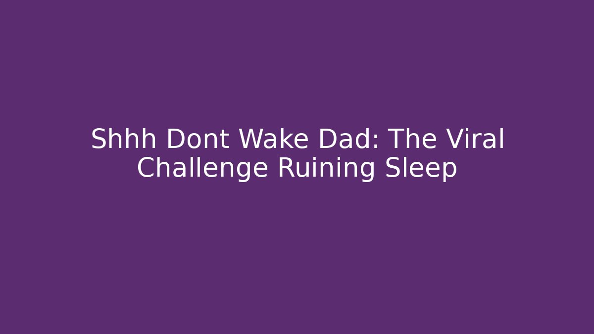 Shhh Dont Wake Dad: The Viral Challenge Ruining Sleep