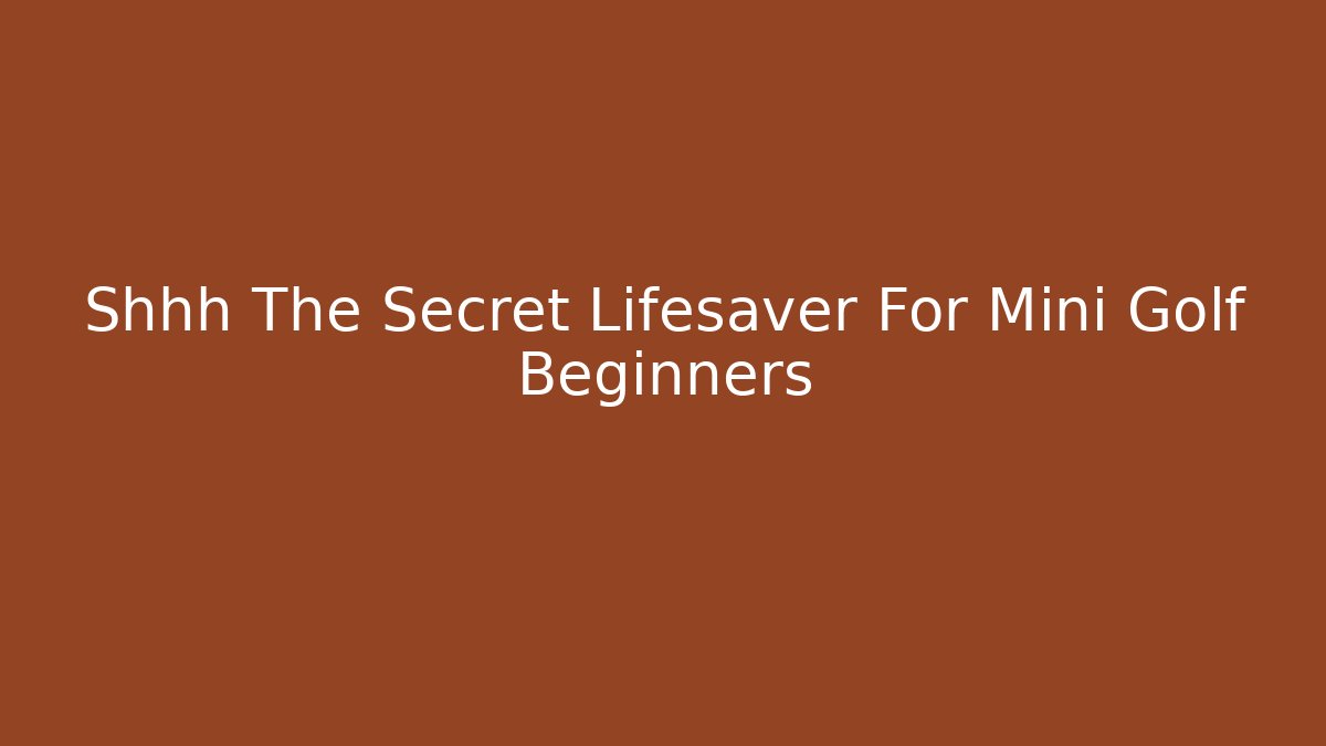 Shhh The Secret Lifesaver For Mini Golf Beginners - Critter Realm