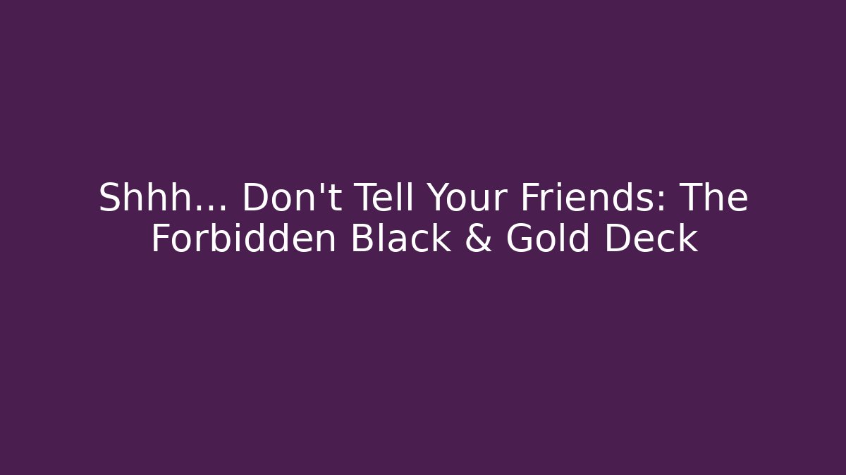Shhh... Don't Tell Your Friends: The Forbidden Black & Gold Deck