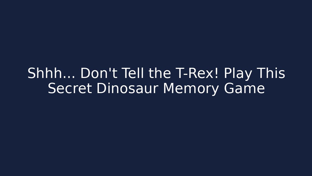 Shhh... Don't Tell the T-Rex! Play This Secret Dinosaur Memory Game