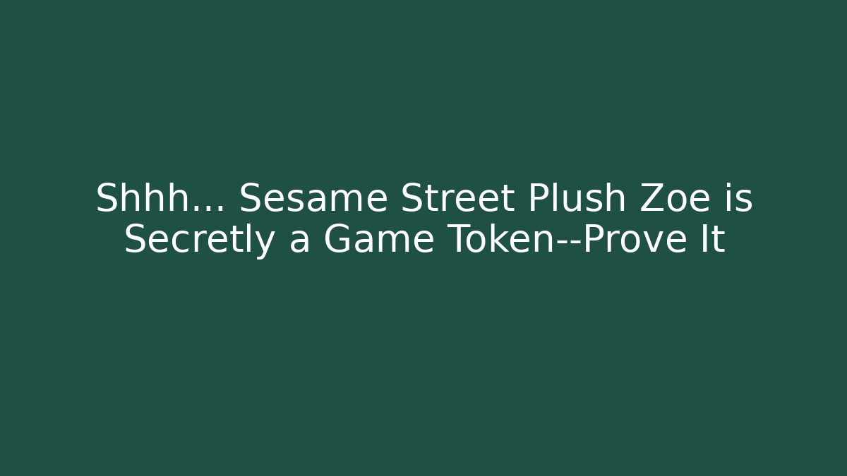 Shhh... Sesame Street Plush Zoe is Secretly a Game Token—Prove It