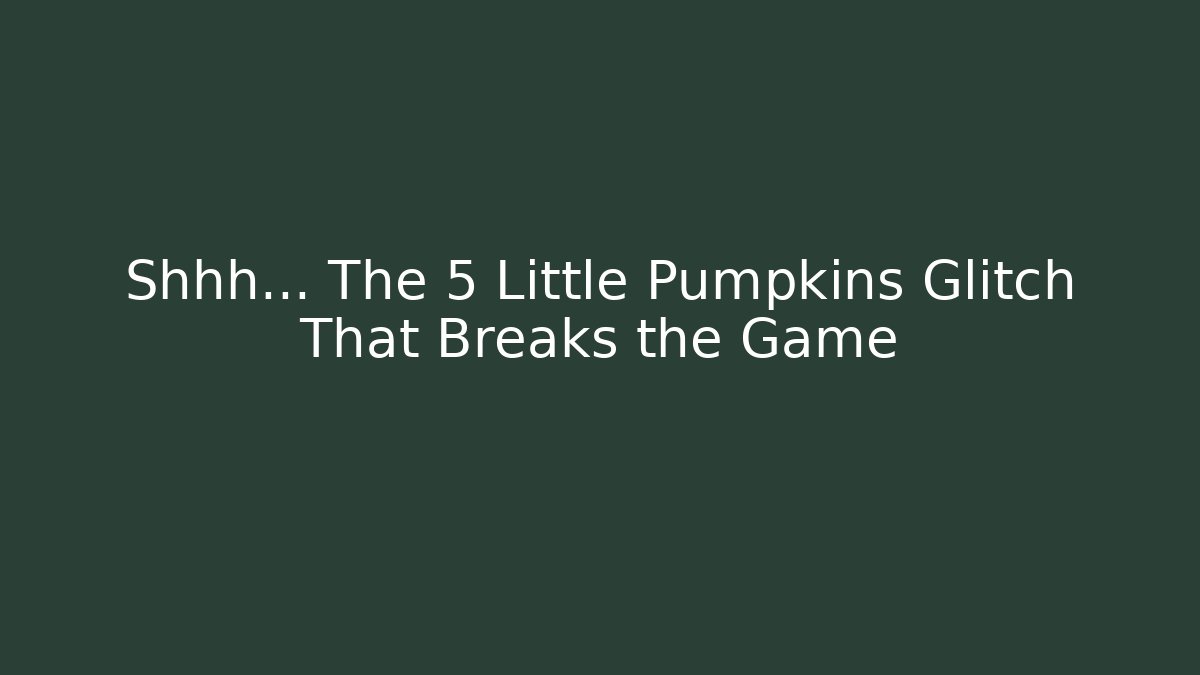 Shhh... The 5 Little Pumpkins Glitch That Breaks the Game