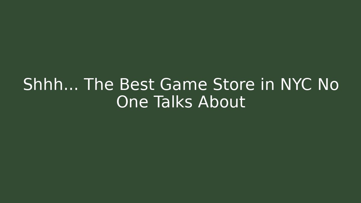 Shhh... The Best Game Store in NYC No One Talks About