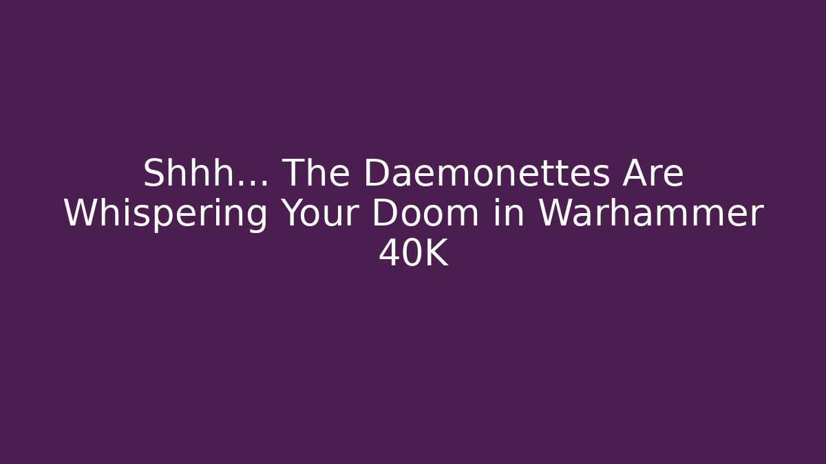 Shhh... The Daemonettes Are Whispering Your Doom in Warhammer 40K