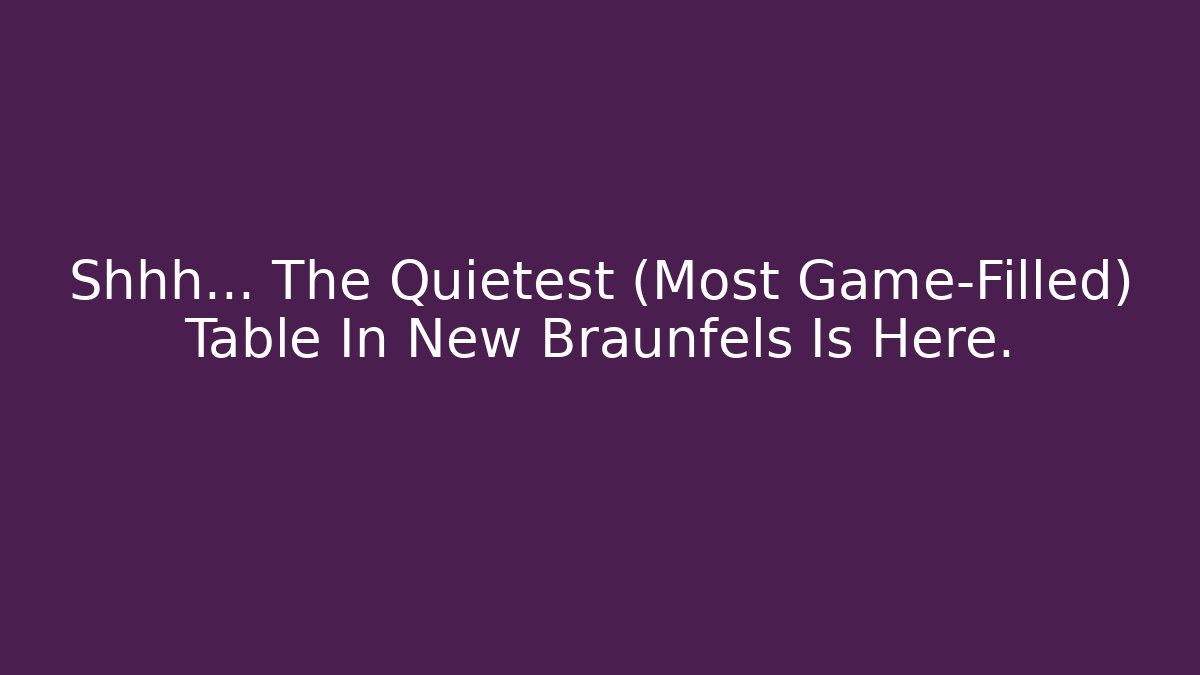 Shhh... The Quietest (Most Game-Filled) Table In New Braunfels Is Here.