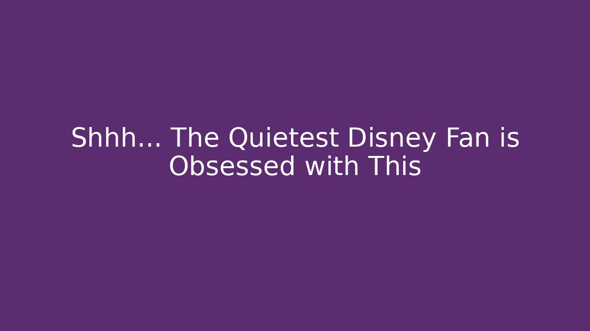 Shhh... The Quietest Disney Fan is Obsessed with This