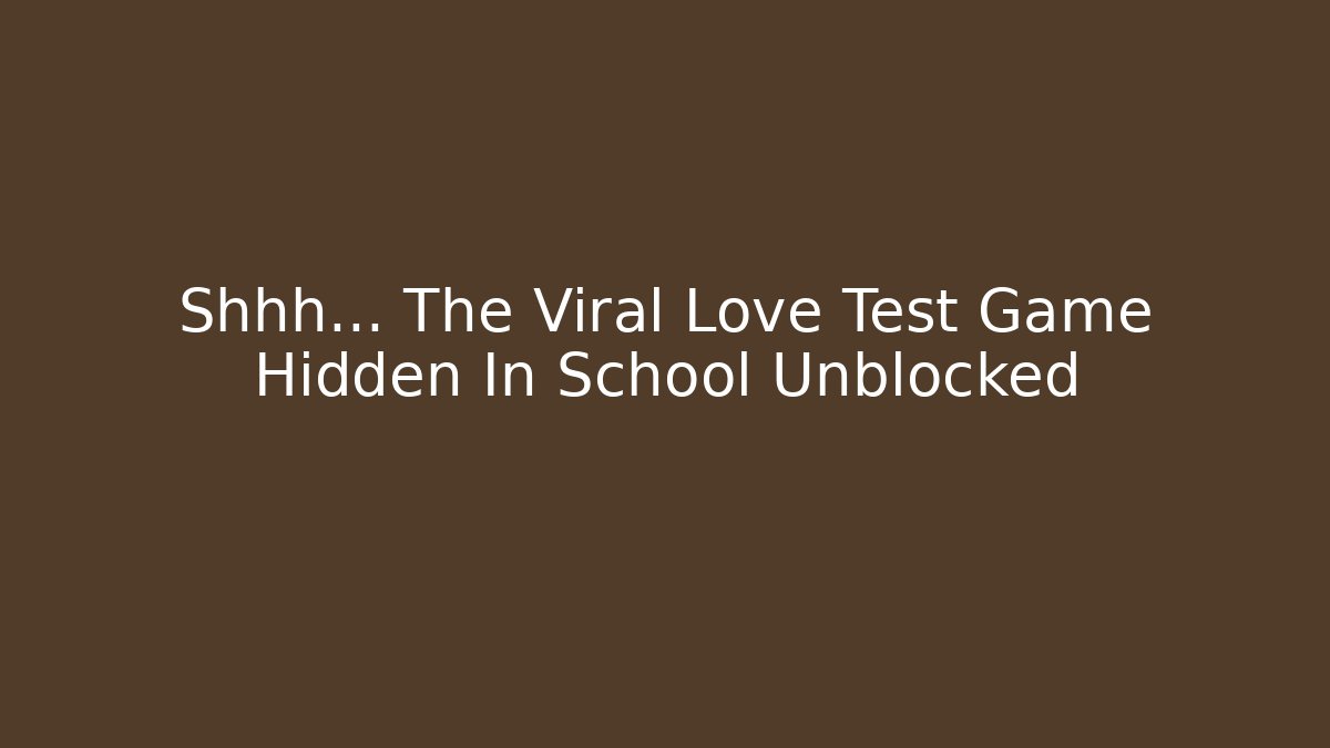 Shhh... The Viral Love Test Game Hidden In School Unblocked