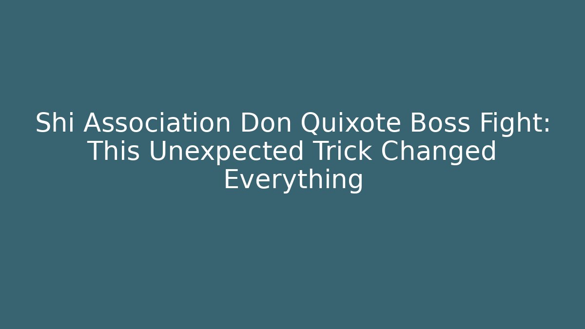 Shi Association Don Quixote Boss Fight: This Unexpected Trick Changed Everything