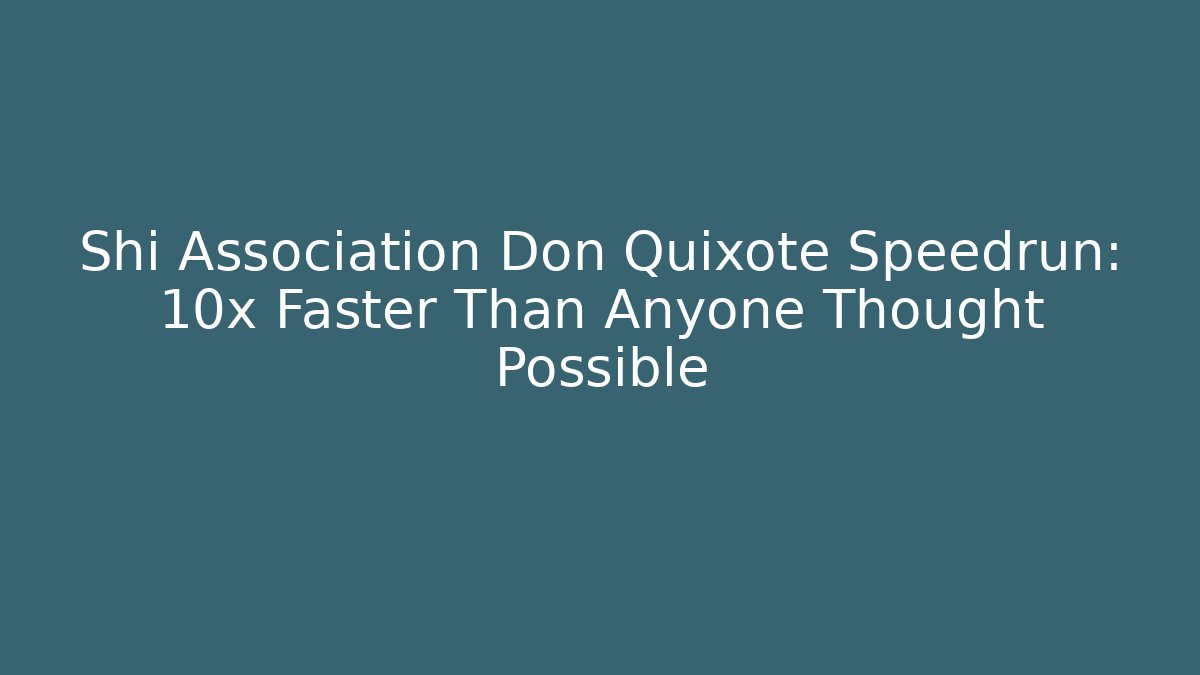 Shi Association Don Quixote Speedrun: 10x Faster Than Anyone Thought Possible
