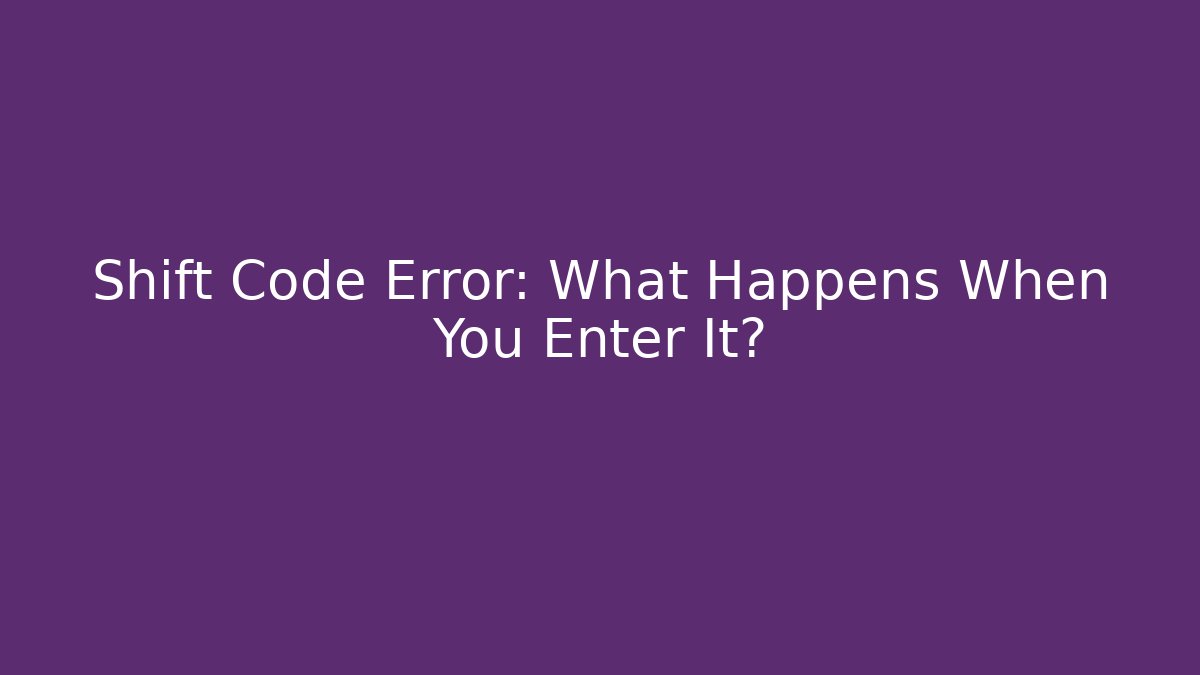 Shift Code Error: What Happens When You Enter It?